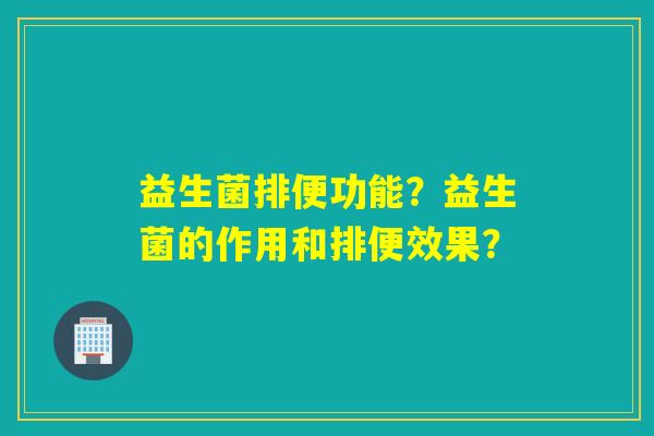 益生菌排便功能？益生菌的作用和排便效果？
