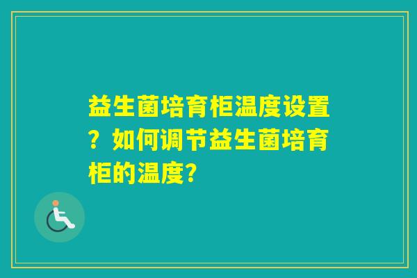 益生菌培育柜温度设置？如何调节益生菌培育柜的温度？