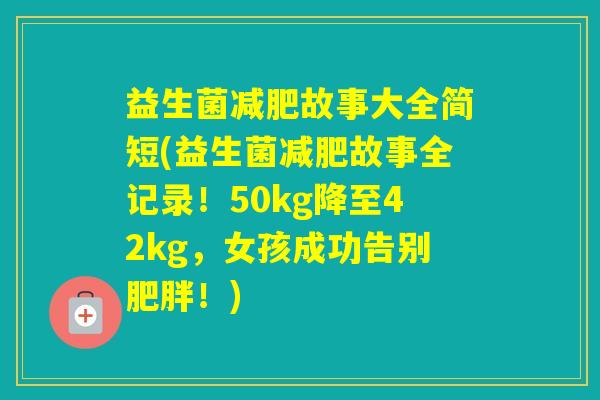 益生菌故事大全简短(益生菌故事全记录!50kg降至42kg,女孩成功告别!) 益生菌故事大全简短(益生菌故事全记录!50kg降至42kg,女孩成功告别!)