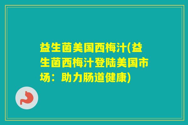 益生菌美国西梅汁(益生菌西梅汁登陆美国市场：助力肠道健康)
