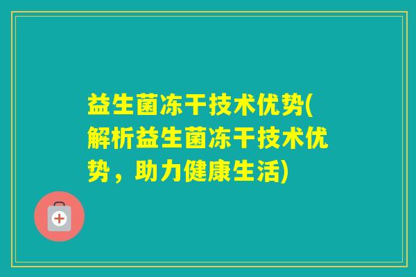 益生菌冻干技术优势(解析益生菌冻干技术优势，助力健康生活)