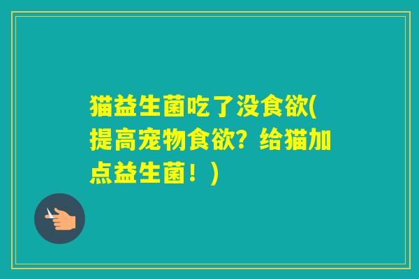 猫益生菌吃了没(提高宠物？给猫加点益生菌！)