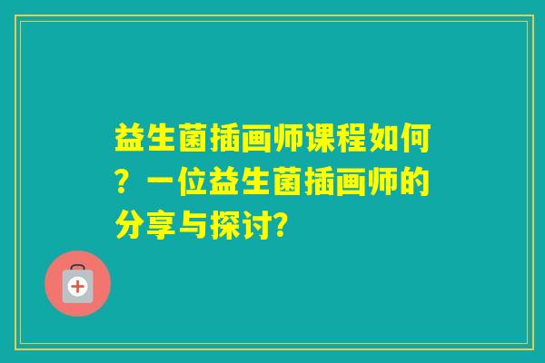 益生菌插画师课程如何?一位益生菌插画师的分享与探讨? 益生菌插画师课程如何?一位益生菌插画师的分享与探讨?