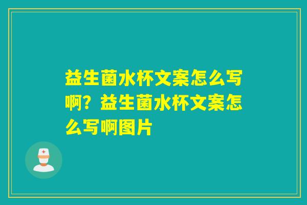 益生菌水杯文案怎么写啊?益生菌水杯文案怎么写啊图片 益生菌水杯文案怎么写啊?益生菌水杯文案怎么写啊图片