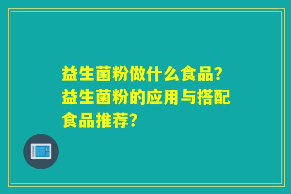 益生菌粉做什么食品？益生菌粉的应用与搭配食品推荐？