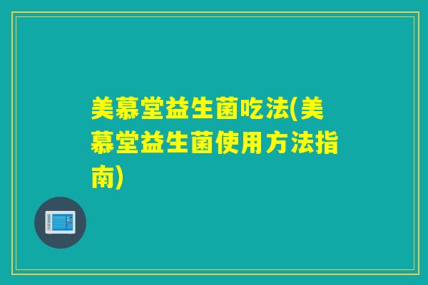美慕堂益生菌吃法(美慕堂益生菌使用方法指南) 美慕堂益生菌吃法(美慕堂益生菌使用方法指南)