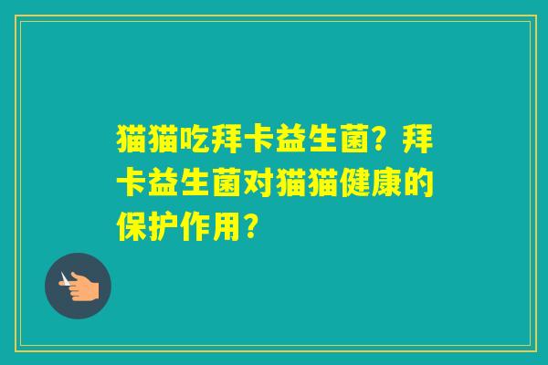 猫猫吃拜卡益生菌？拜卡益生菌对猫猫健康的保护作用？