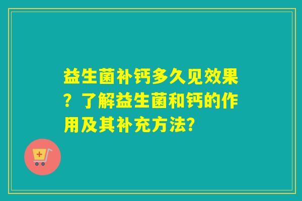 益生菌补钙多久见效果?了解益生菌和钙的作用及其补充方法? 益生菌补钙多久见效果?了解益生菌和钙的作用及其补充方法?