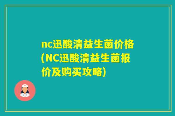 nc迅酸清益生菌价格(NC迅酸清益生菌报价及购买攻略) nc迅酸清益生菌价格(NC迅酸清益生菌报价及购买攻略)