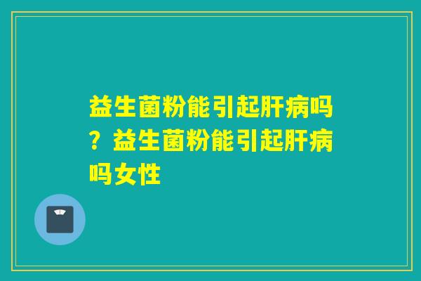 益生菌粉能引起吗?益生菌粉能引起吗女性 益生菌粉能引起吗?益生菌粉能引起吗女性