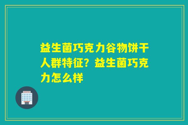 益生菌巧克力谷物饼干人群特征？益生菌巧克力怎么样