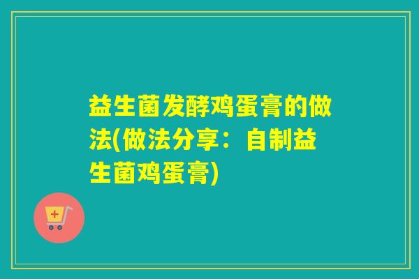 益生菌发酵鸡蛋膏的做法(做法分享：自制益生菌鸡蛋膏)