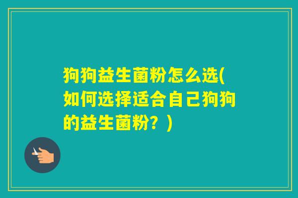 狗狗益生菌粉怎么选(如何选择适合自己狗狗的益生菌粉？)