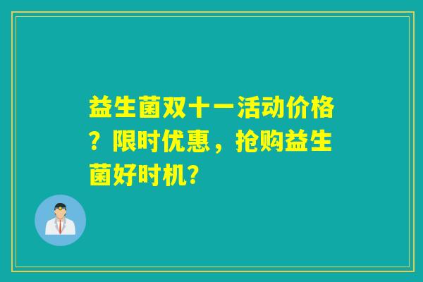 益生菌双十一活动价格？限时优惠，抢购益生菌好时机？