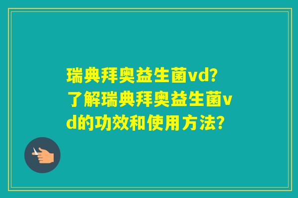 瑞典拜奥益生菌vd？了解瑞典拜奥益生菌vd的功效和使用方法？