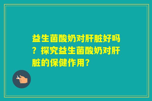 益生菌酸奶对好吗？探究益生菌酸奶对的保健作用？