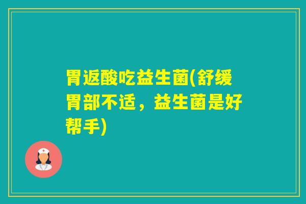 胃返酸吃益生菌(舒缓胃部不适，益生菌是好帮手)