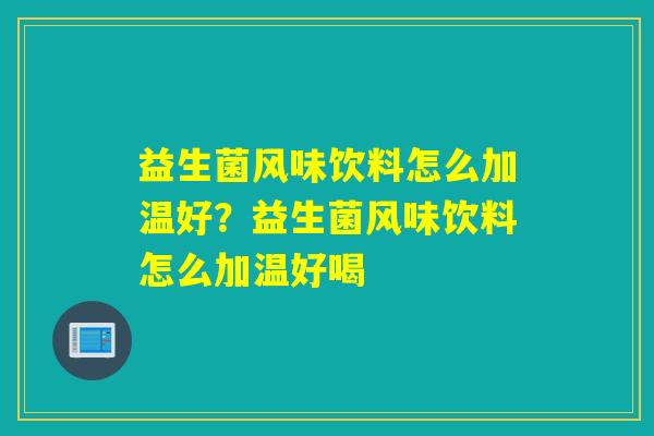 益生菌风味饮料怎么加温好？益生菌风味饮料怎么加温好喝