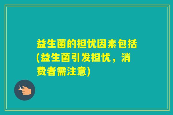 益生菌的担忧因素包括(益生菌引发担忧，消费者需注意)