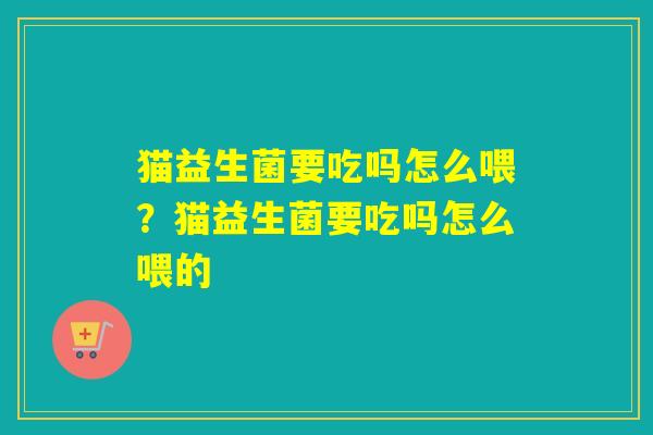 猫益生菌要吃吗怎么喂？猫益生菌要吃吗怎么喂的