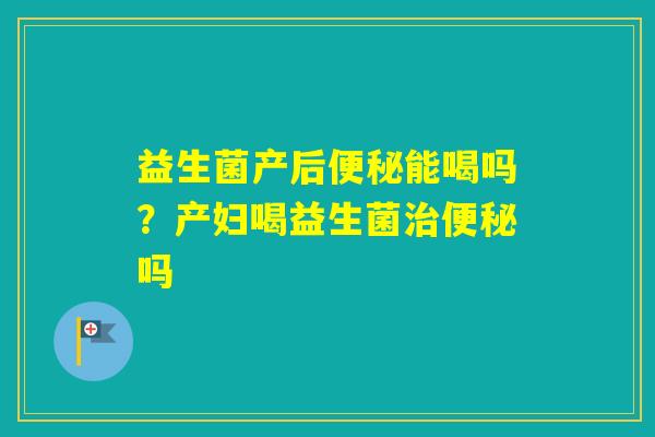 益生菌产后能喝吗？产妇喝益生菌吗