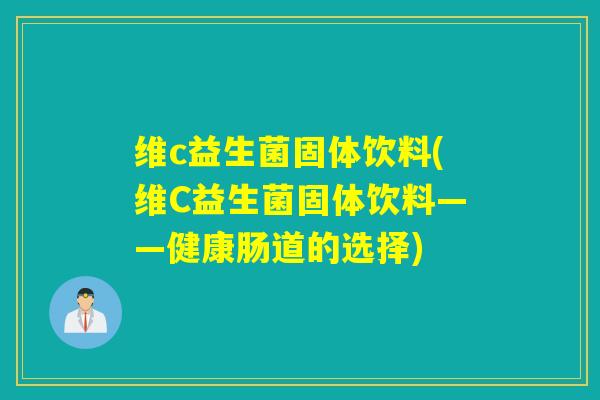 维c益生菌固体饮料(维C益生菌固体饮料——健康肠道的选择) 维c益生菌固体饮料(维C益生菌固体饮料——健康肠道的选择)