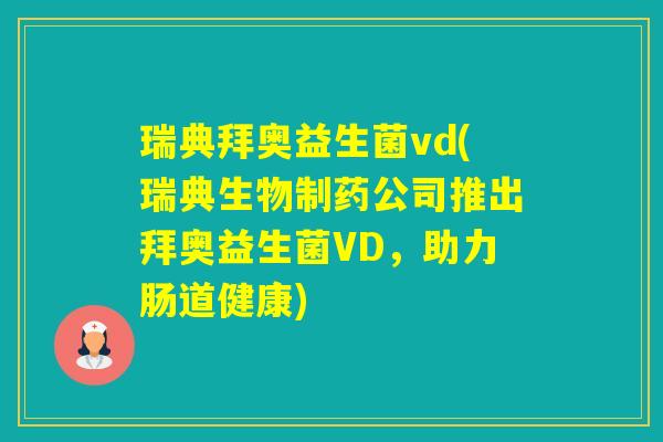 瑞典拜奥益生菌vd(瑞典生物制药公司推出拜奥益生菌VD，助力肠道健康)