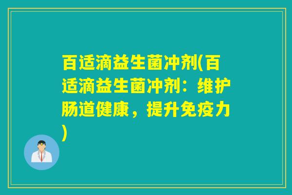 百适滴益生菌冲剂(百适滴益生菌冲剂：维护肠道健康，提升力)