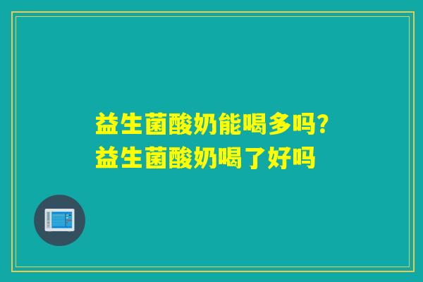 益生菌酸奶能喝多吗？益生菌酸奶喝了好吗