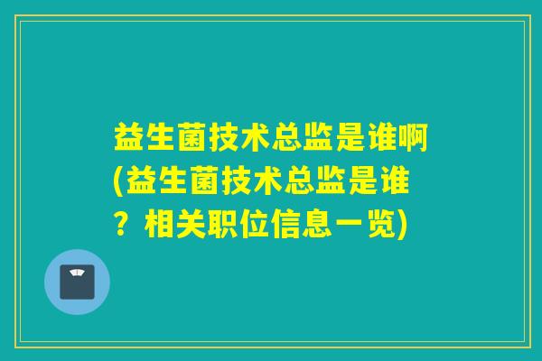 益生菌技术总监是谁啊(益生菌技术总监是谁？相关职位信息一览)