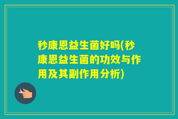 秒康恩益生菌好吗(秒康恩益生菌的功效与作用及其副作用分析)