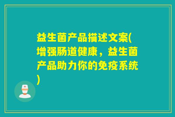 益生菌产品描述文案(增强肠道健康，益生菌产品助力你的系统)