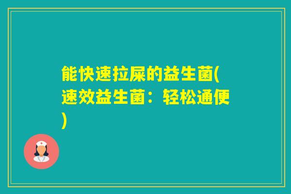 能快速拉屎的益生菌(速效益生菌：轻松通便)