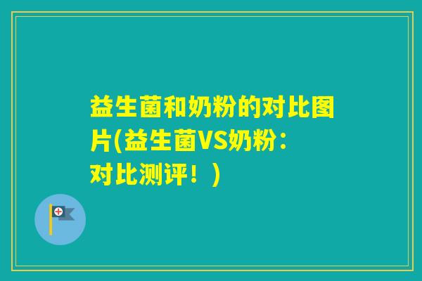 益生菌和奶粉的对比图片(益生菌VS奶粉：对比测评！)