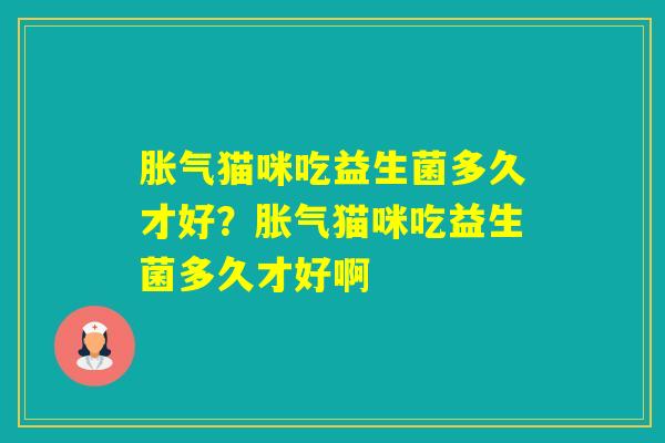 猫咪吃益生菌多久才好？猫咪吃益生菌多久才好啊