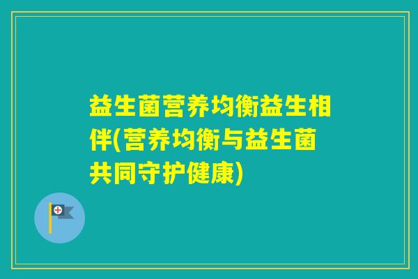 益生菌营养均衡益生相伴(营养均衡与益生菌共同守护健康)