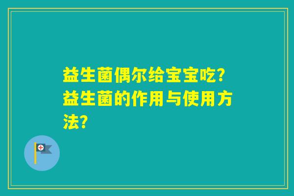 益生菌偶尔给宝宝吃？益生菌的作用与使用方法？