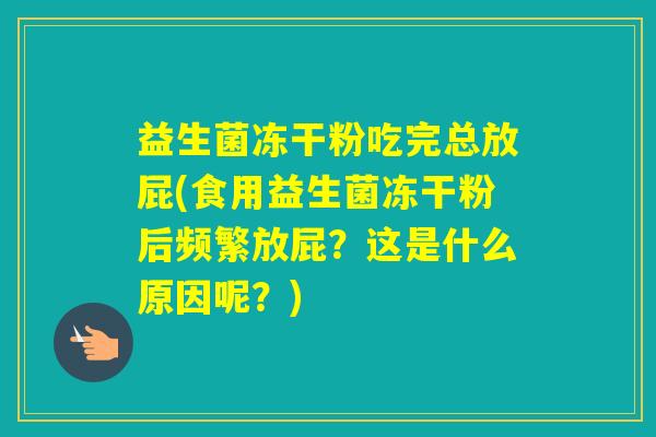益生菌冻干粉吃完总放屁(食用益生菌冻干粉后频繁放屁？这是什么原因呢？)