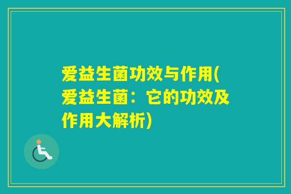 爱益生菌功效与作用(爱益生菌：它的功效及作用大解析)