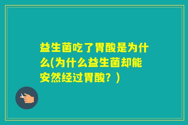 益生菌吃了胃酸是为什么(为什么益生菌却能安然经过胃酸？)