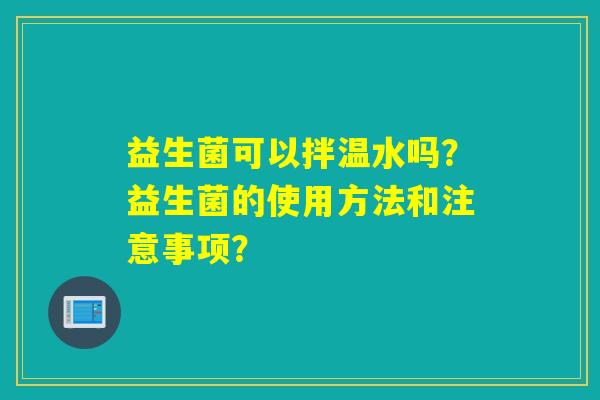 益生菌可以拌温水吗？益生菌的使用方法和注意事项？