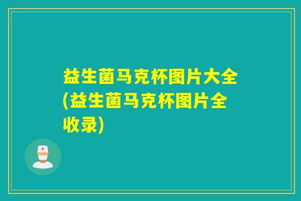 益生菌马克杯图片大全(益生菌马克杯图片全收录)
