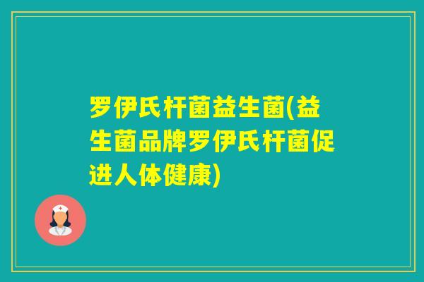 罗伊氏杆菌益生菌(益生菌品牌罗伊氏杆菌促进人体健康)