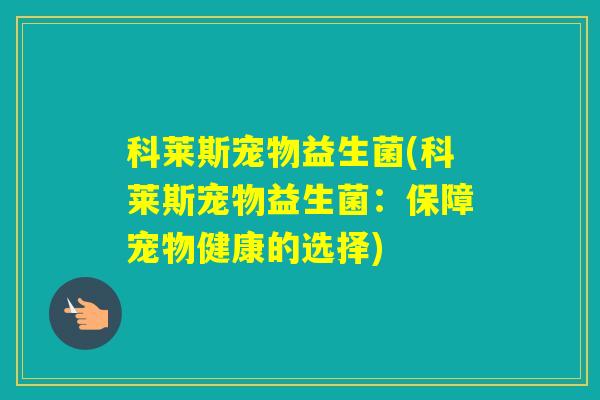 科莱斯宠物益生菌(科莱斯宠物益生菌：保障宠物健康的选择)