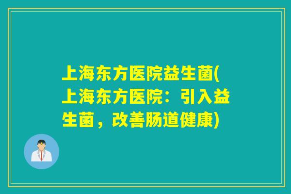 上海东方医院益生菌(上海东方医院:引入益生菌,改善肠道健康) 上海东方医院益生菌(上海东方医院:引入益生菌,改善肠道健康)