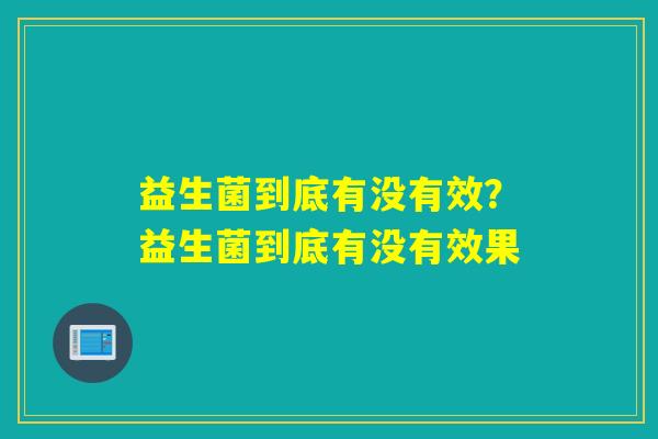 益生菌到底有没有效？益生菌到底有没有效果