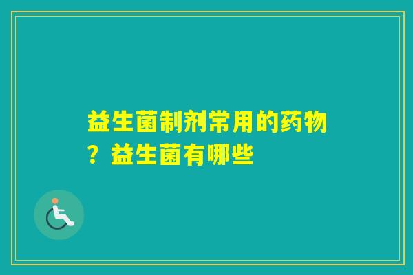 益生菌制剂常用的？益生菌有哪些