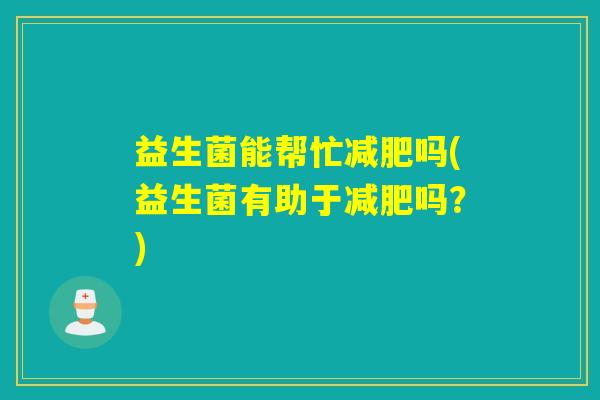 益生菌能帮忙吗(益生菌有助于吗？)
