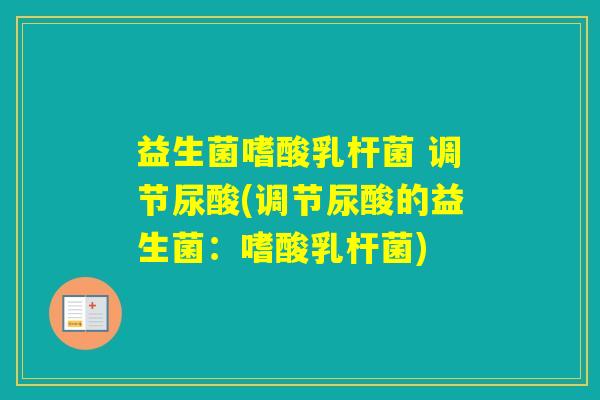 益生菌嗜酸乳杆菌 调节尿酸(调节尿酸的益生菌：嗜酸乳杆菌)