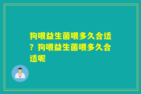 狗喂益生菌喂多久合适？狗喂益生菌喂多久合适呢